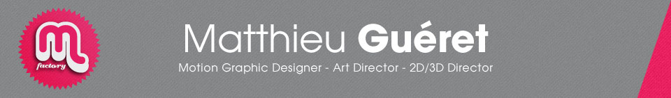 Matthieu GUÉRET / M FACTORY - MOTION GRAPHIC DESIGNER - DIRECTEUR ARTISTIQUE - RÉALISATEUR 2D/3D
